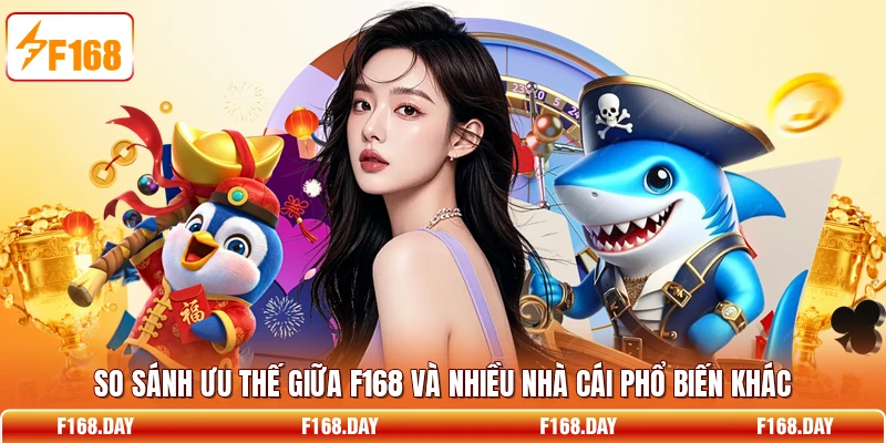 So sánh ưu thế giữa F168 và nhiều nhà cái phổ biến khác
